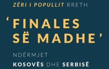 Konferencë - Zëri i popullit rreth 'Finales së Madhe' ndërmjet Kosovës dhe Serbisë